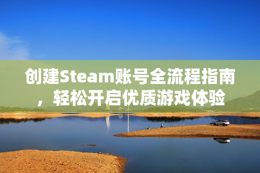 创建Steam账号全流程指南，轻松开启优质游戏体验