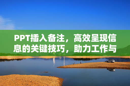PPT插入备注，高效呈现信息的关键技巧，助力工作与学习高效流转