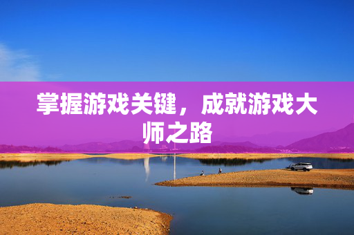 掌握游戏关键，成就游戏大师之路