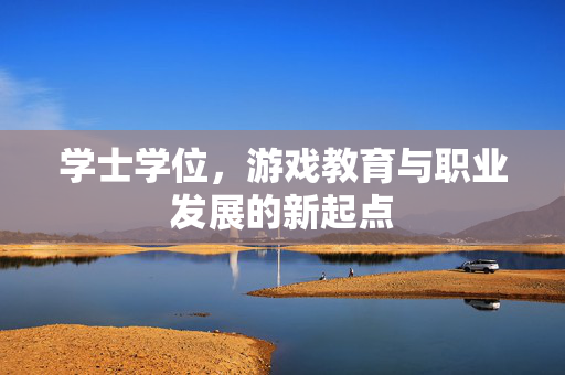 学士学位，游戏教育与职业发展的新起点