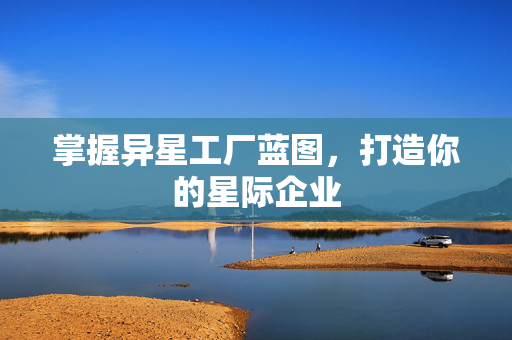掌握异星工厂蓝图，打造你的星际企业