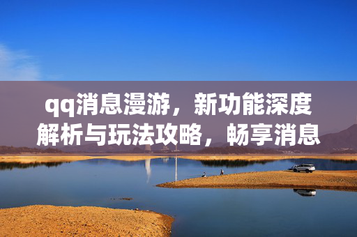 qq消息漫游，新功能深度解析与玩法攻略，畅享消息漫游新体验