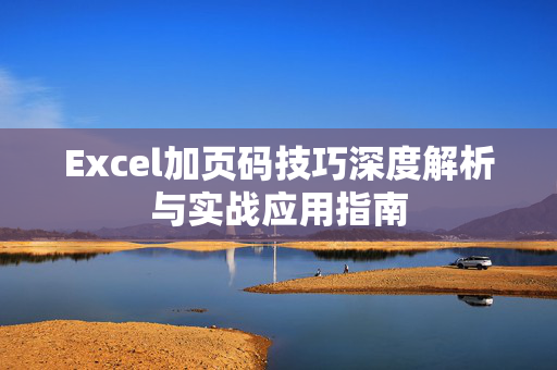 Excel加页码技巧深度解析与实战应用指南