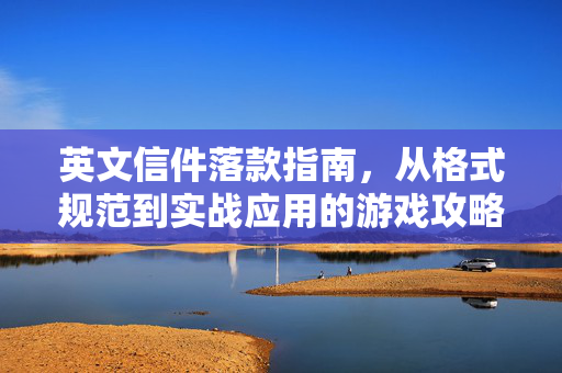 英文信件落款指南，从格式规范到实战应用的游戏攻略
