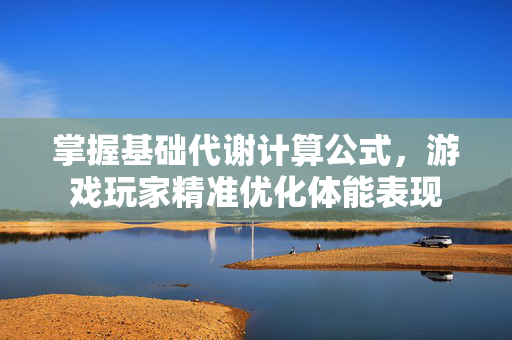 掌握基础代谢计算公式，游戏玩家精准优化体能表现