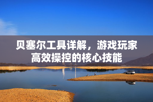 贝塞尔工具详解,游戏玩家高效操控的核心技能 贝塞尔工具详解,游戏玩家高效操控的核心技能