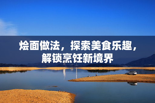 烩面做法，探索美食乐趣，解锁烹饪新境界
