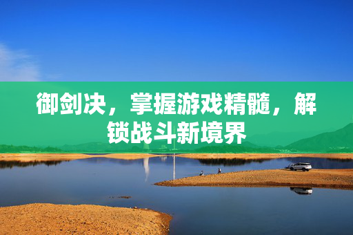 御剑决，掌握游戏精髓，解锁战斗新境界