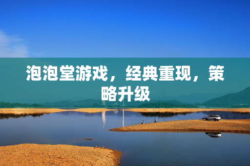 泡泡堂游戏，经典重现，策略升级
