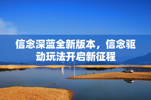 信念深蓝全新版本，信念驱动玩法开启新征程