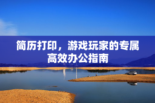 简历打印，游戏玩家的专属高效办公指南
