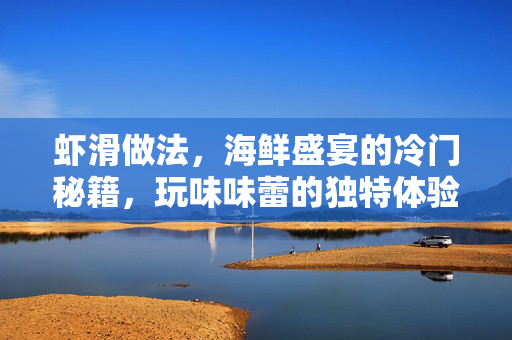 虾滑做法,海鲜盛宴的冷门秘籍,玩味味蕾的独特体验 虾滑做法,海鲜盛宴的冷门秘籍,玩味味蕾的独特体验