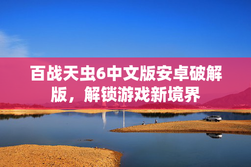 百战天虫6中文版安卓破解版，解锁游戏新境界