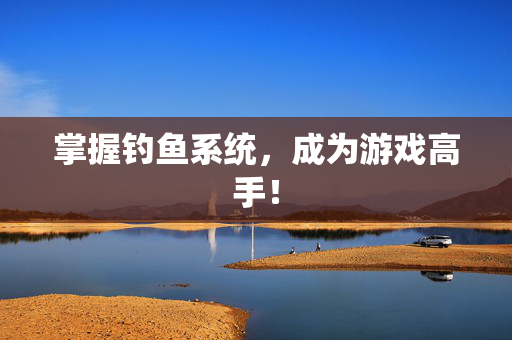 掌握钓鱼系统，成为游戏高手！