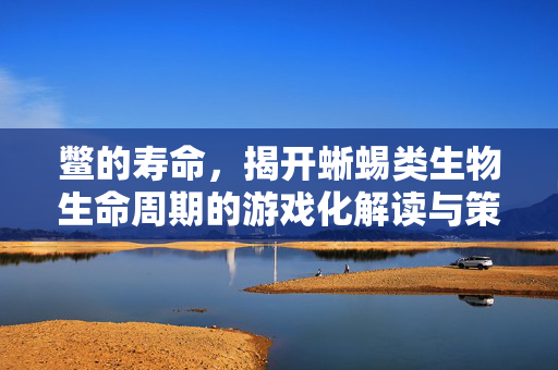 鳖的寿命，揭开蜥蜴类生物生命周期的游戏化解读与策略指南