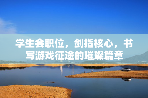 学生会职位，剑指核心，书写游戏征途的璀璨篇章