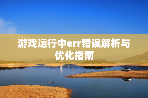 游戏运行中err错误解析与优化指南