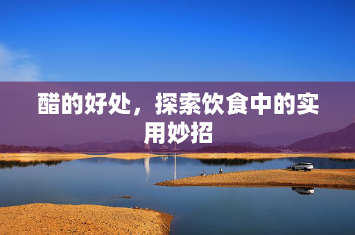 醋的好处，探索饮食中的实用妙招