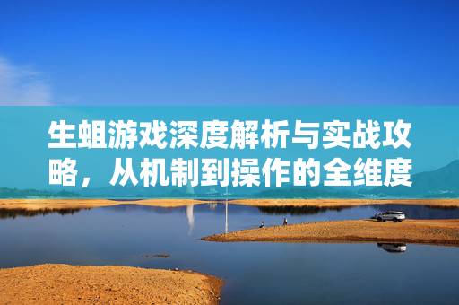 生蛆游戏深度解析与实战攻略，从机制到操作的全维度指南
