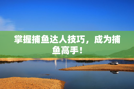 掌握捕鱼达人技巧，成为捕鱼高手！