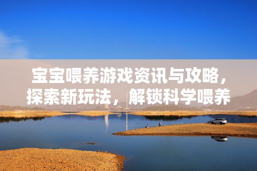 宝宝喂养游戏资讯与攻略，探索新玩法，解锁科学喂养新方式