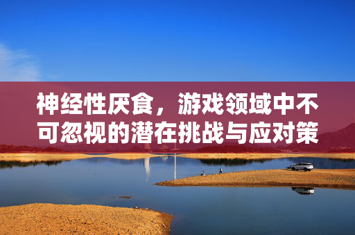 神经性厌食，游戏领域中不可忽视的潜在挑战与应对策略