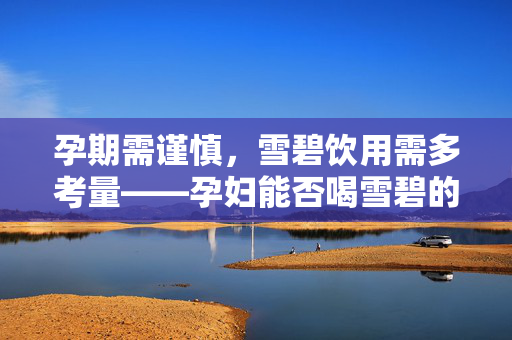 孕期需谨慎，雪碧饮用需多考量——孕妇能否喝雪碧的全面解析与攻略指南