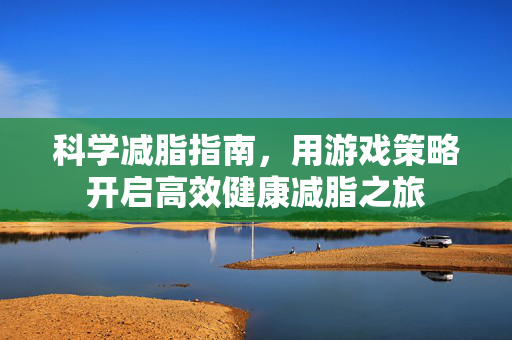 科学减脂指南，用游戏策略开启高效健康减脂之旅