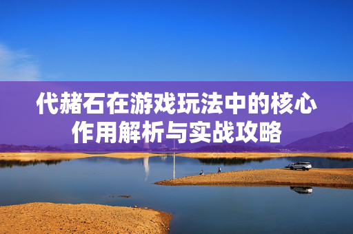 代赭石在游戏玩法中的核心作用解析与实战攻略