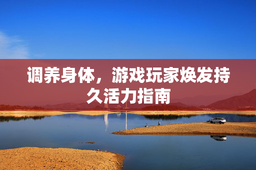 调养身体，游戏玩家焕发持久活力指南