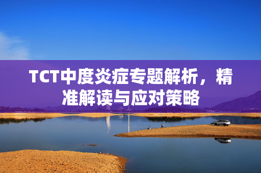 TCT中度炎症专题解析，精准解读与应对策略