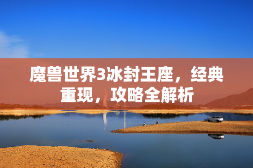 魔兽世界3冰封王座，经典重现，攻略全解析