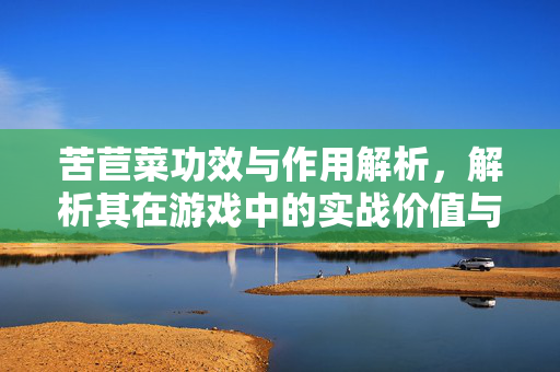 苦苣菜功效与作用解析,解析其在游戏中的实战价值与应用方向 苦苣菜功效与作用解析,解析其在游戏中的实战价值与应用方向