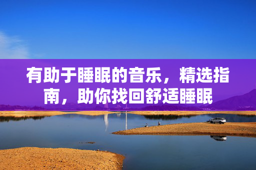 有助于睡眠的音乐，精选指南，助你找回舒适睡眠