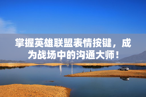 掌握英雄联盟表情按键，成为战场中的沟通大师！