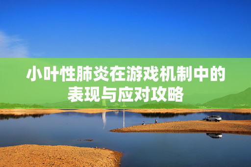 小叶性肺炎在游戏机制中的表现与应对攻略