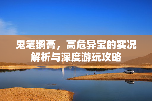 鬼笔鹅膏，高危异宝的实况解析与深度游玩攻略
