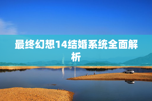 最终幻想14结婚系统全面解析