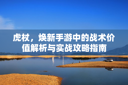 虎杖，焕新手游中的战术价值解析与实战攻略指南