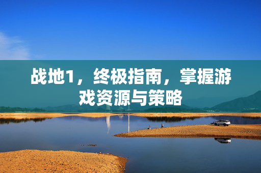 战地1，终极指南，掌握游戏资源与策略