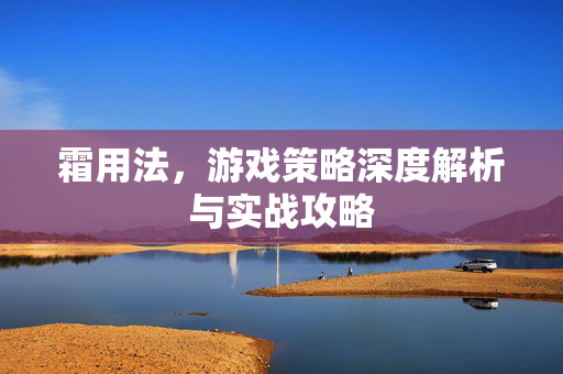 霜用法,游戏策略深度解析与实战攻略 霜用法,游戏策略深度解析与实战攻略