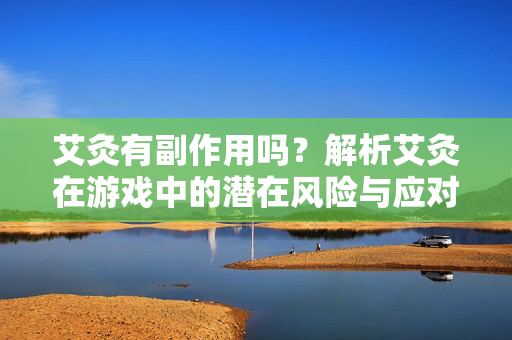 艾灸有副作用吗？解析艾灸在游戏中的潜在风险与应对指南
