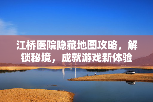 江桥医院隐藏地图攻略，解锁秘境，成就游戏新体验
