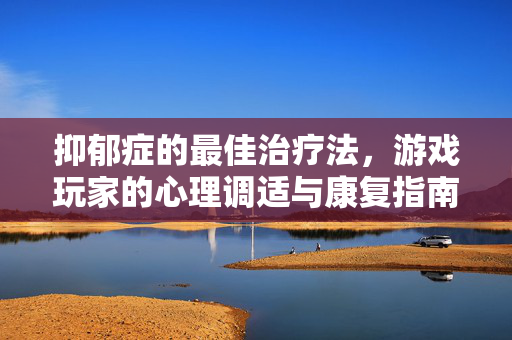 抑郁症的最佳治疗法，游戏玩家的心理调适与康复指南