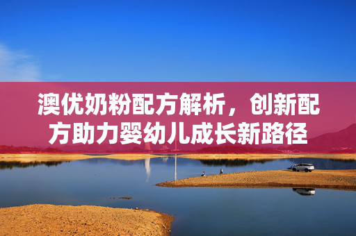 澳优奶粉配方解析，创新配方助力婴幼儿成长新路径