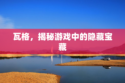 瓦格，揭秘游戏中的隐藏宝藏