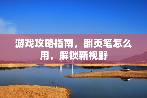 游戏攻略指南，翻页笔怎么用，解锁新视野