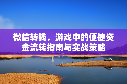 微信转钱,游戏中的便捷资金流转指南与实战策略 微信转钱,游戏中的便捷资金流转指南与实战策略