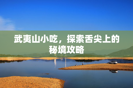 武夷山小吃，探索舌尖上的秘境攻略