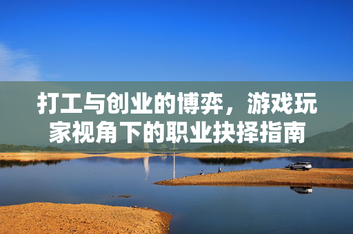 打工与创业的博弈，游戏玩家视角下的职业抉择指南